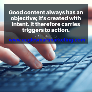 Good Content always has an objective; it's created with intent.  It therefore carries triggers to action.- EagleSmart Marketing 